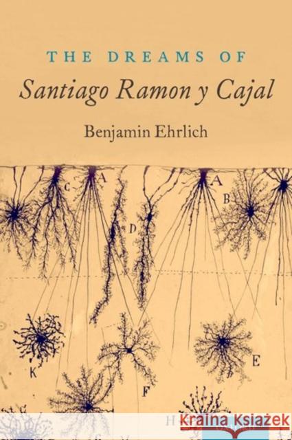 The Dreams of Santiago Ramón Y Cajal Ehrlich, Benjamin 9780190619619