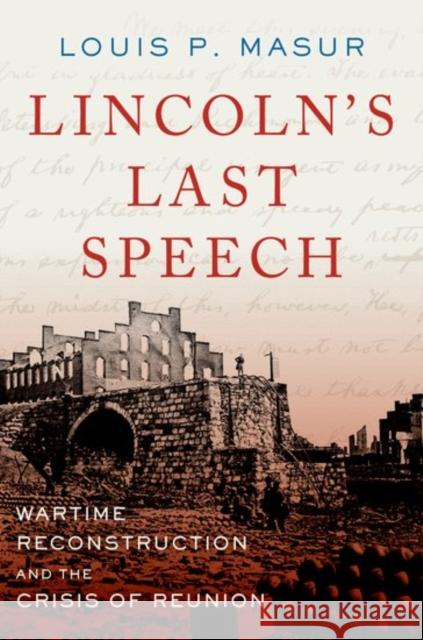 Lincoln's Last Speech: Wartime Reconstruction and the Crisis of Reunion Louis P. Masur 9780190620097 Oxford University Press, USA
