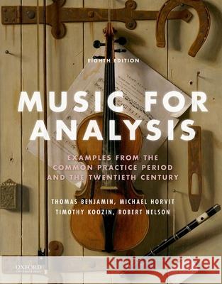 Music for Analysis: Examples from the Common Practice Period and the Twentieth Century Thomas Benjamin Michael Horvit Timothy Koozin 9780190620752 Oxford University Press, USA