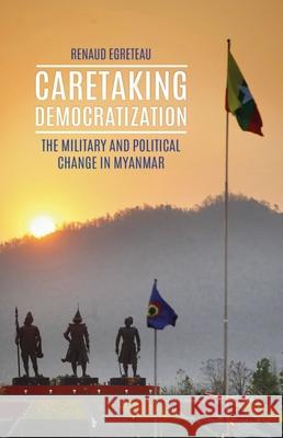 Caretaking Democratization: The Military and Political Change in Myanmar Renaud Egreteau 9780190620967