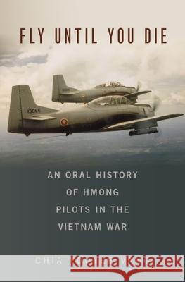 Fly Until You Die: An Oral History of Hmong Pilots in the Vietnam War Chia Youyee Vang 9780190622145 Oxford University Press, USA