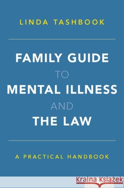 Family Guide to Mental Illness and the Law: A Practical Handbook Linda Tashbook 9780190622220 Oxford University Press, USA