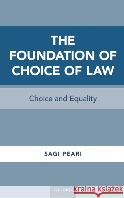Foundation of Choice of Law: Choice and Equality Peari, Sagi 9780190622305 Oxford University Press, USA