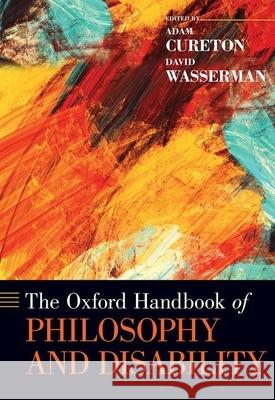 The Oxford Handbook of Philosophy and Disability Adam Cureton David Wasserman 9780190622879