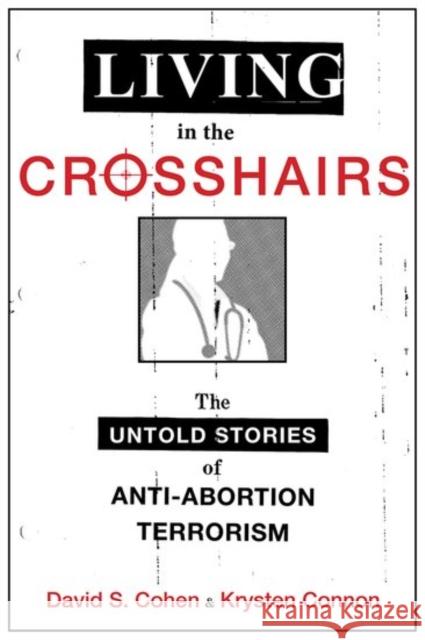 Living in the Crosshairs: The Untold Stories of Anti-Abortion Terrorism David S. Cohen Krysten Connon 9780190623371 Oxford University Press, USA