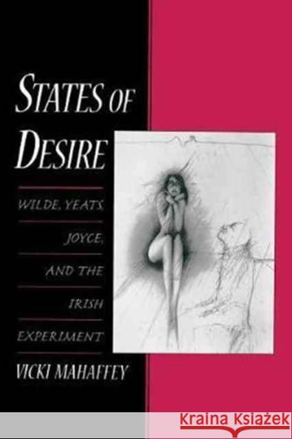 States of Desire: Wilde, Yeats, Joyce, and the Irish Experiment Vicki Mahaffey 9780190623982