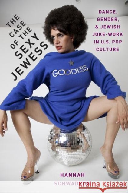 The Case of the Sexy Jewess: Dance, Gender and Jewish Joke-Work in Us Pop Culture Hannah Schwadron 9780190624200 Oxford University Press, USA