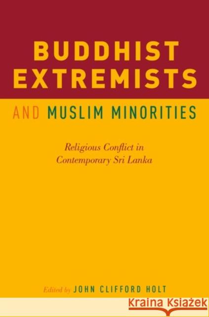 Buddhist Extremists and Muslim Minorities: Religious Conflict in Contemporary Sri Lanka John Clifford Holt 9780190624385 Oxford University Press, USA
