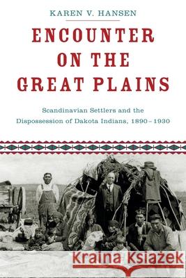 Encounter on the Great Plains: Scandinavian Settlers and the Dispossession of Dakota Indians, 1890-1930 Karen V. Hansen 9780190624545