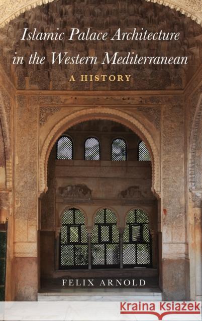 Islamic Palace Architecture in the Western Mediterranean: A History Felix Arnold 9780190624552 Oxford University Press, USA