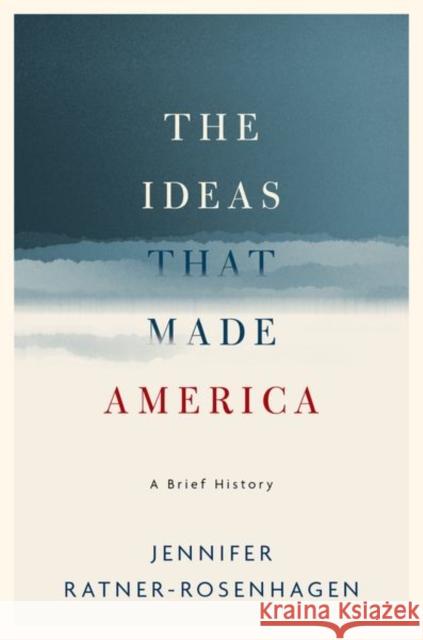 The Ideas That Made America: A Brief History Jennifer Ratner-Rosenhagen 9780190625368