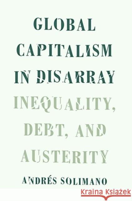 Global Capitalism in Disarray: Inequality, Debt, and Austerity Andres Solimano 9780190626273 Oxford University Press, USA
