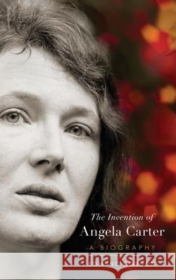 The Invention of Angela Carter: A Biography Edmund Gordon 9780190626846 Oxford University Press, USA
