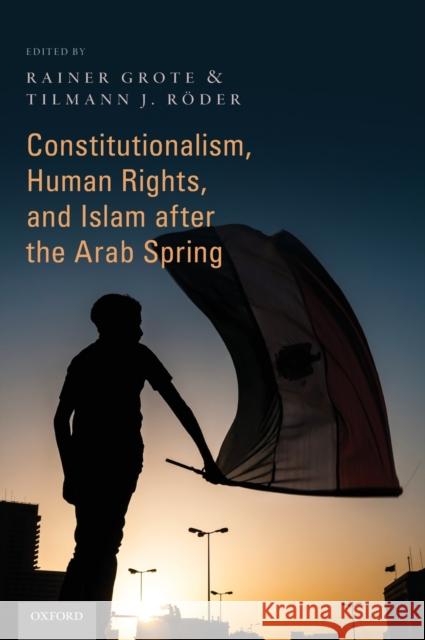 Constitutionalism, Human Rights, and Islam After the Arab Spring Rainer Grote Tilmann J. Roder 9780190627645 Oxford University Press, USA