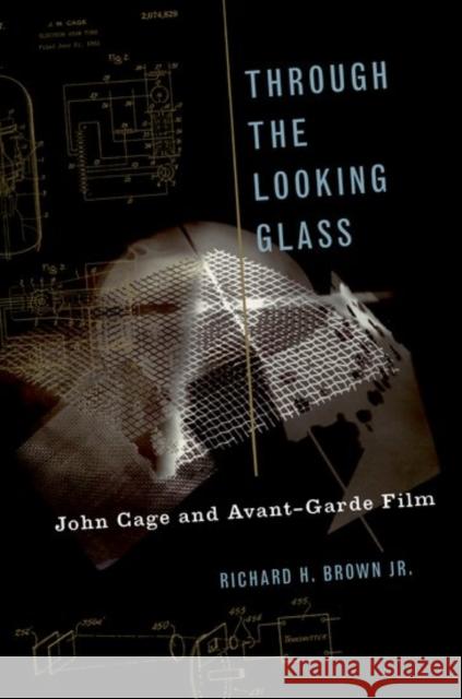 Through the Looking Glass: John Cage and Avant-Garde Film Brown, Richard H. 9780190628086 Oxford University Press, USA
