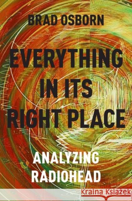 Everything in Its Right Place: Analyzing Radiohead Brad Osborn 9780190629236