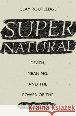 Supernatural: Death, Meaning, and the Power of the Invisible World Clay Routledge (Professor of Psychology, North Dakota State University) 9780190629427