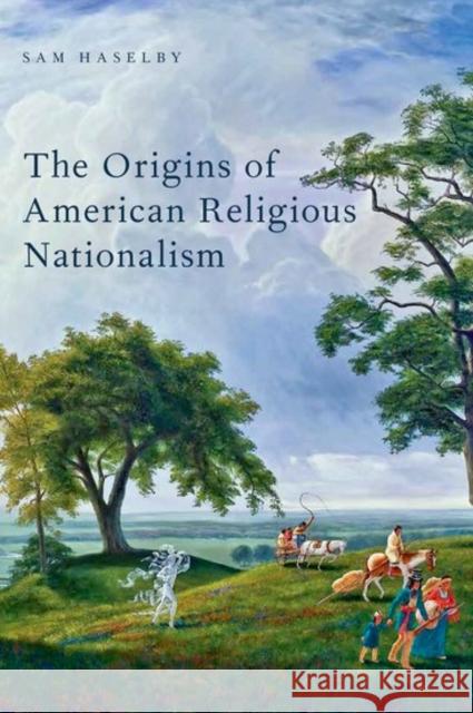 The Origins of American Religious Nationalism Sam Haselby 9780190630089 Oxford University Press, USA