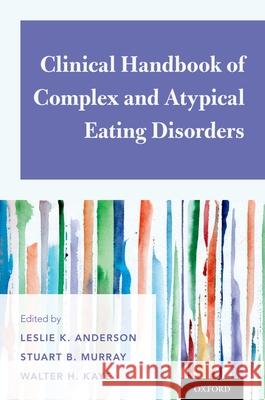 Clinical Handbook of Complex and Atypical Eating Disorders Leslie K. Anderson Stuart B. Murray Walter H. Kaye 9780190630409