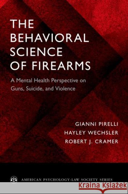 The Behavioral Science of Firearms: A Mental Health Perspective on Guns, Suicide, and Violence Gianni Pirelli Hayley Wechsler Robert J. Cramer 9780190630430