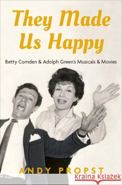 They Made Us Happy: Betty Comden & Adolph Green's Musicals & Movies Andy Propst 9780190630935 Oxford University Press, USA