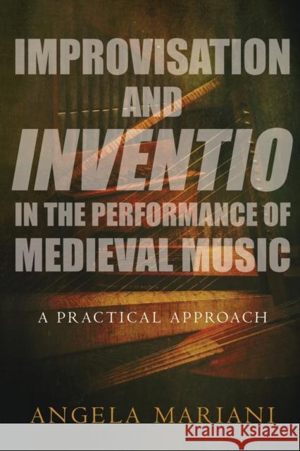 Improvisation and Inventio in the Performance of Medieval Music: A Practical Approach Angela Mariani 9780190631185 Oxford University Press, USA