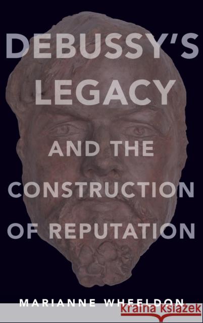 Debussy's Legacy and the Construction of Reputation Marianne Wheeldon 9780190631222 Oxford University Press, USA