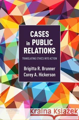 Cases in Public Relations: Translating Ethics Into Action Brigitta Brunner Corey Hickerson 9780190631383