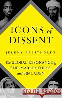 Icons of Dissent: The Global Resonance of Che, Marley, Tupac and Bin Laden Jeremy Prestholdt 9780190632144 Oxford University Press, USA