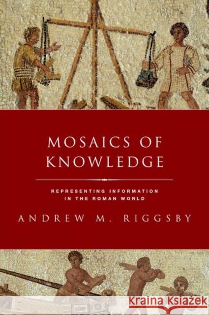 Mosaics of Knowledge: Representing Information in the Roman World Andrew Riggsby 9780190632502 Oxford University Press, USA