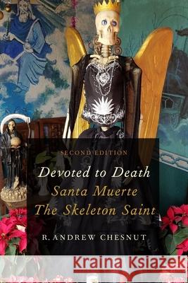 Devoted to Death: Santa Muerte, the Skeleton Saint Andrew Chesnut 9780190633332 Oxford University Press, USA