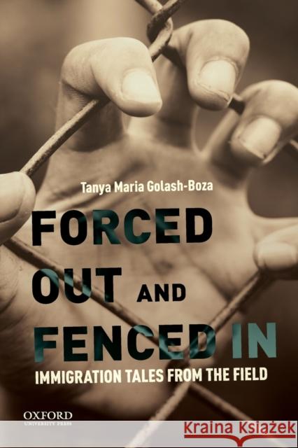 Forced Out and Fenced in: Immigration Tales from the Field Tanya Maria Golash-Boza 9780190633455 Oxford University Press, USA