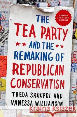 Tea Party and the Remaking of Republican Conservatism Theda Skocpol Vanessa Williamson 9780190633660 Oxford University Press, USA