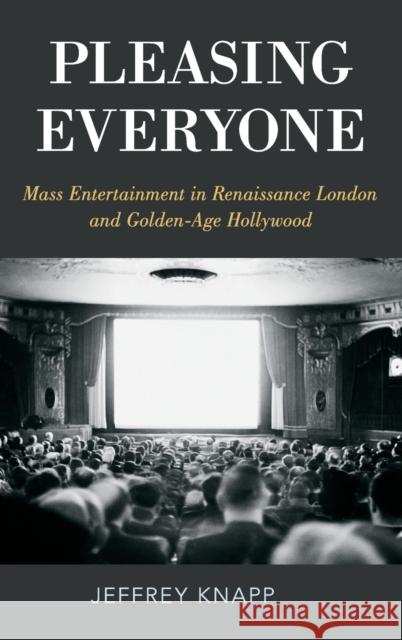 Pleasing Everyone: Mass Entertainment in Renaissance London and Golden-Age Hollywood Jeffrey Knapp 9780190634063 Oxford University Press, USA
