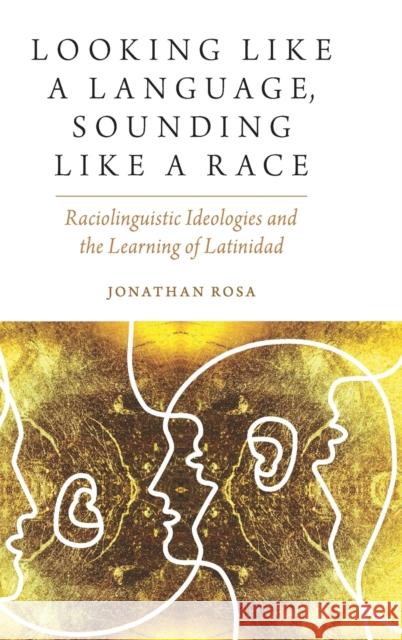 Looking like a Language, Sounding like a Race Rosa 9780190634728 Oxford University Press, USA