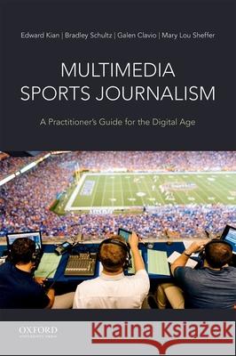 Multimedia Sports Journalism: A Practitioner's Guide for the Digital Age Edward Kian Bradley Schultz Galen Clavio 9780190635633