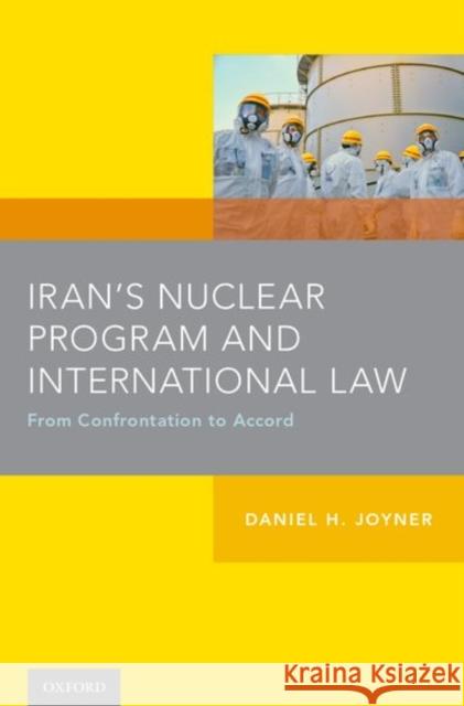 Iran's Nuclear Program and International Law: From Confrontation to Accord Daniel Joyner 9780190635718 Oxford University Press, USA