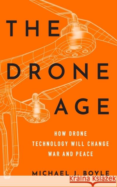 The Drone Age: How Drone Technology Will Change War and Peace Boyle, Michael J. 9780190635862 Oxford University Press, USA