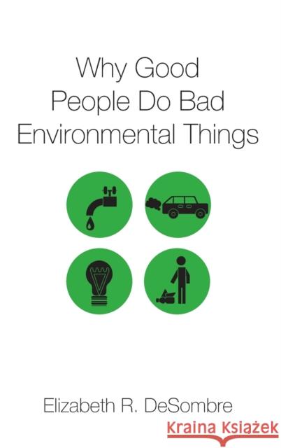 Why Good People Do Bad Environmental Things Elizabeth R. DeSombre 9780190636272 Oxford University Press, USA