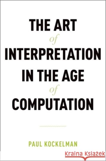 The Art of Interpretation in the Age of Computation Paul Kockelman 9780190636531 Oxford University Press, USA