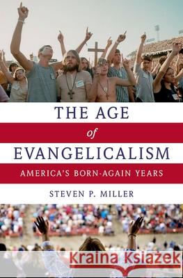 Age of Evangelicalism: America's Born-Again Years Miller, Steven P. 9780190636692