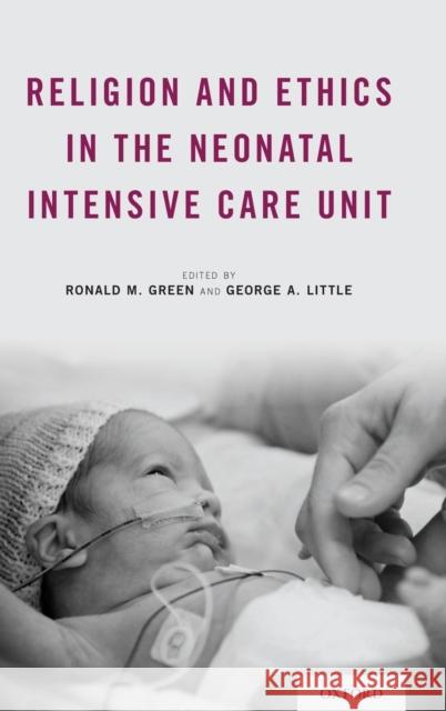 Religion and Ethics in the Neonatal Intensive Care Unit Ronald M. Green George A. Little 9780190636852