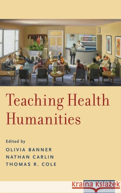 Teaching Health Humanities Olivia Banner Nathan Carlin Thomas R. Cole 9780190636890