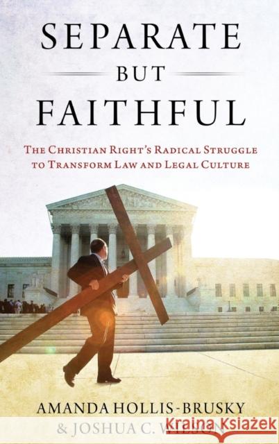 Separate But Faithful: The Christian Right's Radical Struggle to Transform Law & Legal Culture Hollis-Brusky, Amanda 9780190637262 Oxford University Press, USA