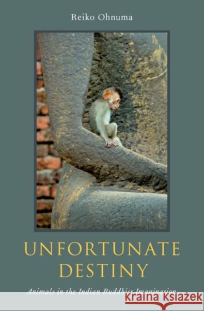 Unfortunate Destiny: Animals in the Indian Buddhist Imagination Reiko Ohnuma 9780190637545 Oxford University Press, USA