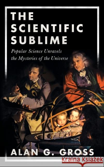 The Scientific Sublime: Popular Science Unravels the Mysteries of the Universe Alan G. Gross 9780190637774