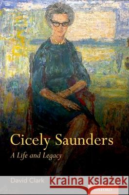 Cicely Saunders: A Life and Legacy David Clark 9780190637934 Oxford University Press, USA