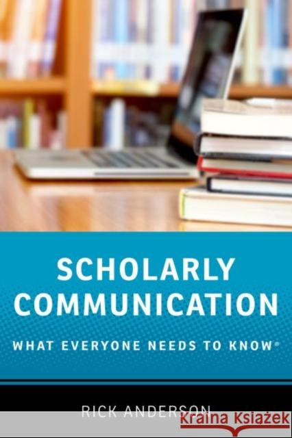 Scholarly Communication: What Everyone Needs to Know(r) Anderson, Rick 9780190639457 Oxford University Press, USA