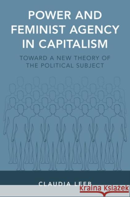 Power and Feminist Agency in Capitalism: Toward a New Theory of the Political Subject Claudia Leeb 9780190639891 Oxford University Press, USA