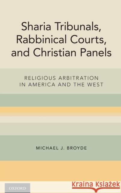 Sharia Tribunals, Rabbinical Courts, and Christian Panels: Religious Arbitration in America and the West Michael J. Broyde 9780190640286 Oxford University Press, USA